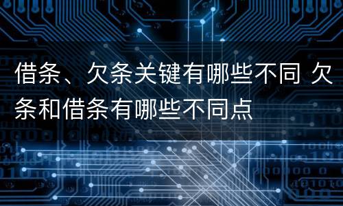 借条、欠条关键有哪些不同 欠条和借条有哪些不同点