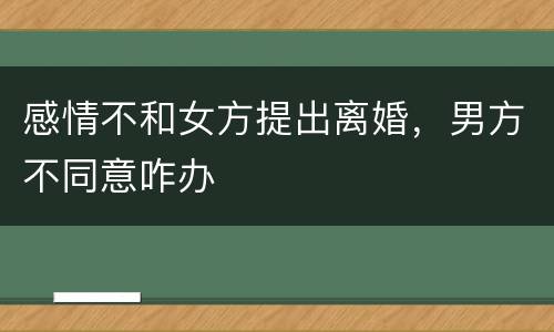 感情不和女方提出离婚，男方不同意咋办