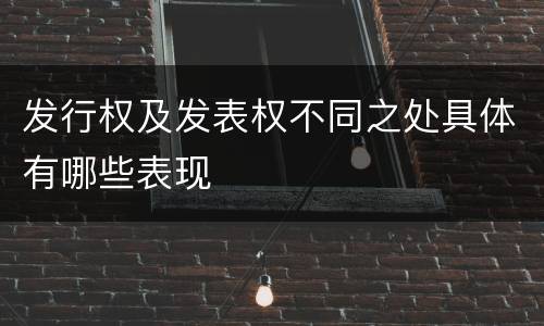 发行权及发表权不同之处具体有哪些表现