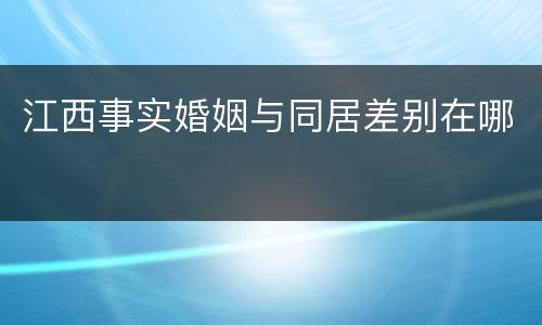 江西事实婚姻与同居差别在哪