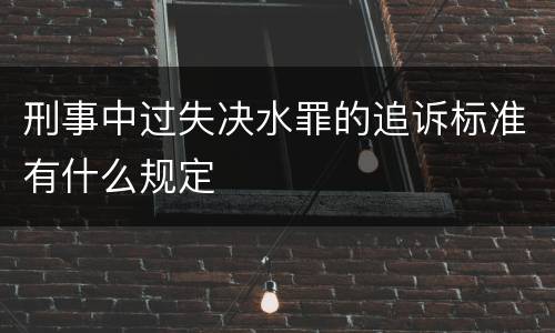 刑事中过失决水罪的追诉标准有什么规定