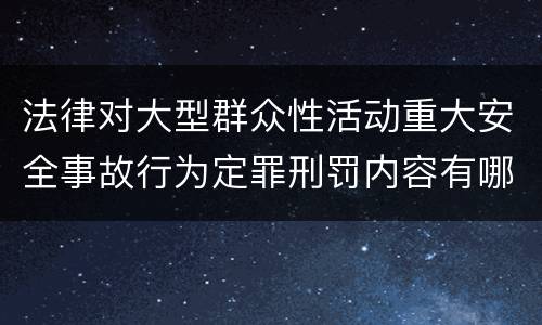 法律对大型群众性活动重大安全事故行为定罪刑罚内容有哪些