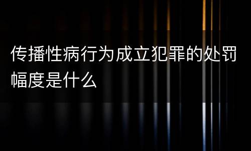 传播性病行为成立犯罪的处罚幅度是什么