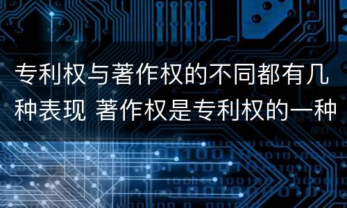 专利权与著作权的不同都有几种表现 著作权是专利权的一种吗
