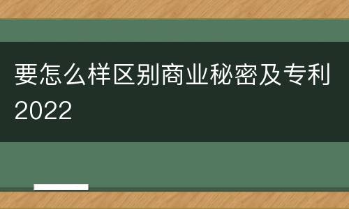 要怎么样区别商业秘密及专利2022