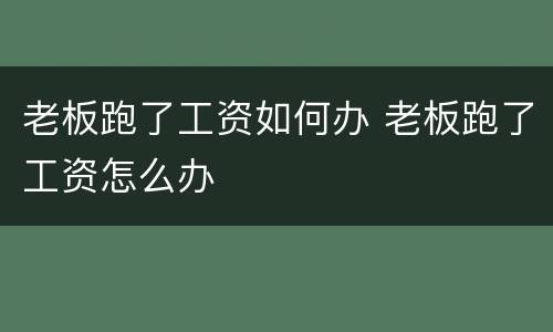老板跑了工资如何办 老板跑了工资怎么办