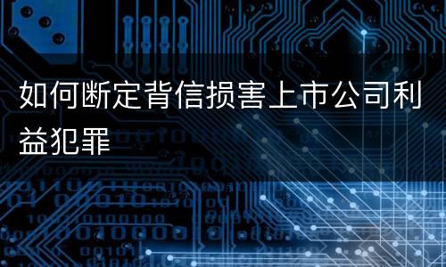 如何断定背信损害上市公司利益犯罪