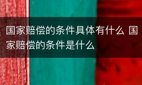 国家赔偿的条件具体有什么 国家赔偿的条件是什么