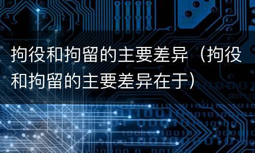 拘役和拘留的主要差异（拘役和拘留的主要差异在于）