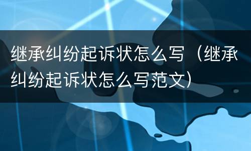 继承纠纷起诉状怎么写（继承纠纷起诉状怎么写范文）
