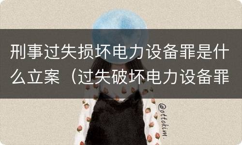 刑事过失损坏电力设备罪是什么立案（过失破坏电力设备罪立案追诉标准）