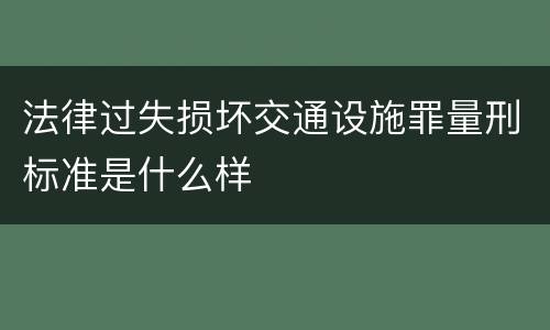 法律过失损坏交通设施罪量刑标准是什么样
