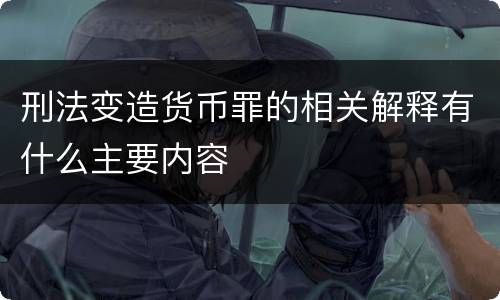 刑法变造货币罪的相关解释有什么主要内容