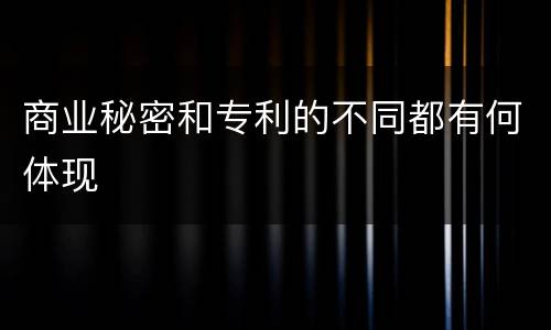商业秘密和专利的不同都有何体现