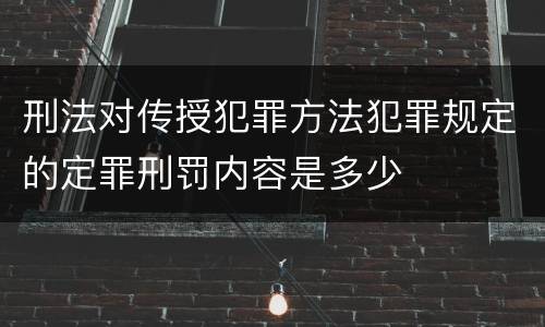刑法对传授犯罪方法犯罪规定的定罪刑罚内容是多少