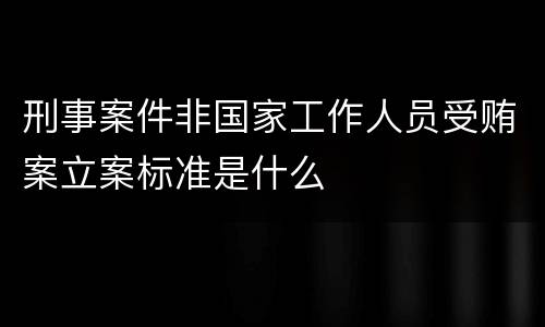 刑事案件非国家工作人员受贿案立案标准是什么