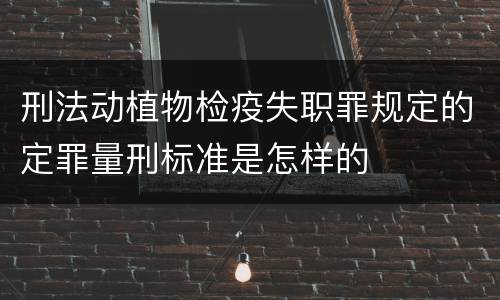 刑法动植物检疫失职罪规定的定罪量刑标准是怎样的