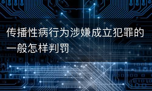 传播性病行为涉嫌成立犯罪的一般怎样判罚