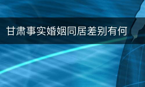 甘肃事实婚姻同居差别有何
