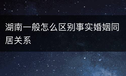 湖南一般怎么区别事实婚姻同居关系