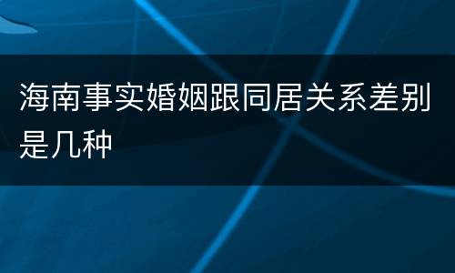 海南事实婚姻跟同居关系差别是几种