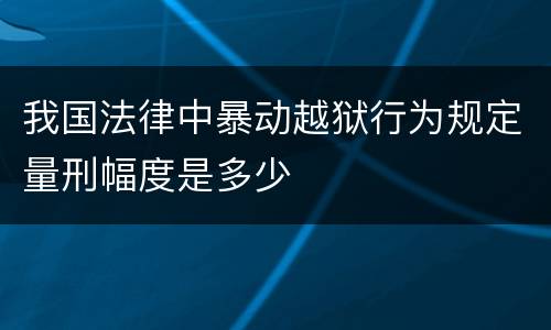 我国法律中暴动越狱行为规定量刑幅度是多少