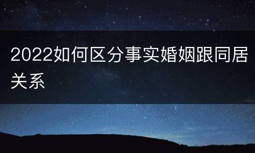 2022如何区分事实婚姻跟同居关系