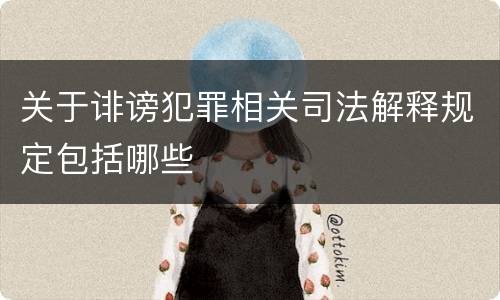 关于诽谤犯罪相关司法解释规定包括哪些