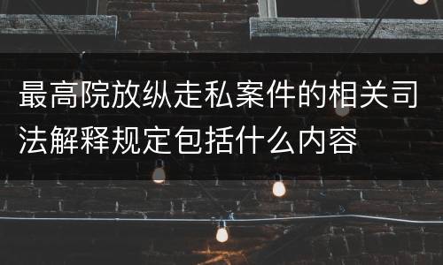 最高院放纵走私案件的相关司法解释规定包括什么内容