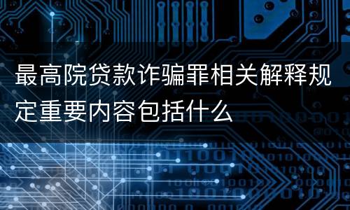 最高院贷款诈骗罪相关解释规定重要内容包括什么
