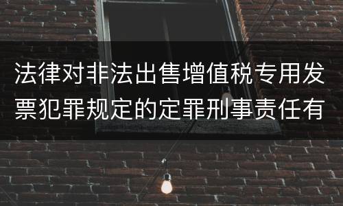 法律对非法出售增值税专用发票犯罪规定的定罪刑事责任有哪些
