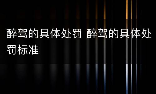 醉驾的具体处罚 醉驾的具体处罚标准