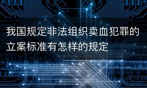 我国规定非法组织卖血犯罪的立案标准有怎样的规定