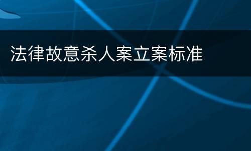 法律故意杀人案立案标准