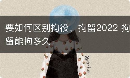 要如何区别拘役、拘留2022 拘留能拘多久