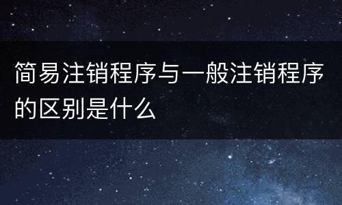 简易注销程序与一般注销程序的区别是什么