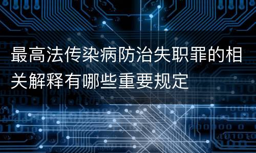 最高法传染病防治失职罪的相关解释有哪些重要规定