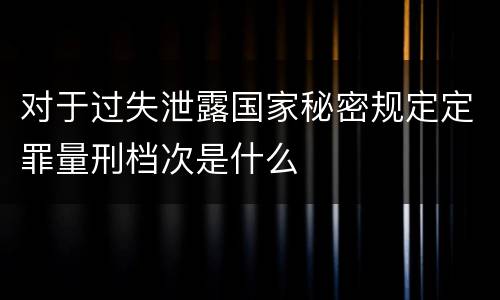 对于过失泄露国家秘密规定定罪量刑档次是什么