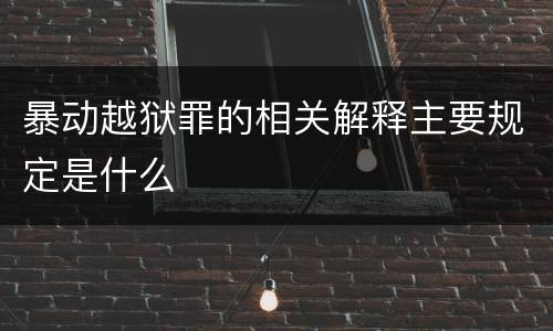 暴动越狱罪的相关解释主要规定是什么