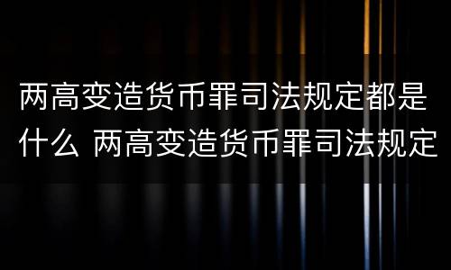 两高变造货币罪司法规定都是什么 两高变造货币罪司法规定都是什么案件