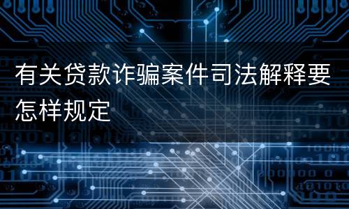 有关贷款诈骗案件司法解释要怎样规定