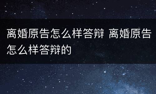 离婚原告怎么样答辩 离婚原告怎么样答辩的