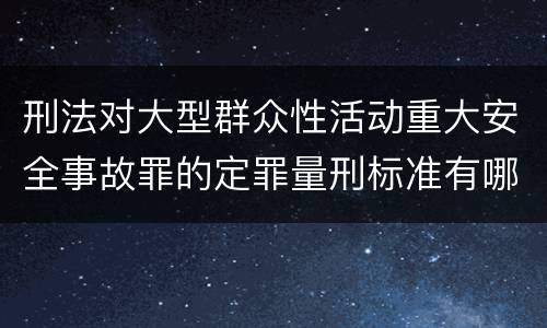 刑法对大型群众性活动重大安全事故罪的定罪量刑标准有哪些