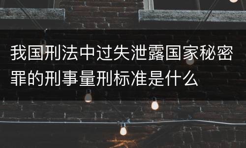 我国刑法中过失泄露国家秘密罪的刑事量刑标准是什么