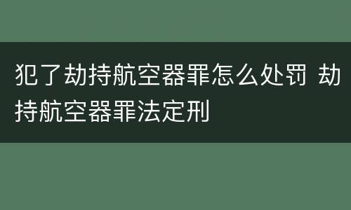 犯了劫持航空器罪怎么处罚 劫持航空器罪法定刑