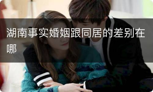 湖南事实婚姻跟同居的差别在哪