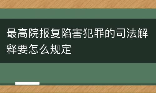 最高院报复陷害犯罪的司法解释要怎么规定