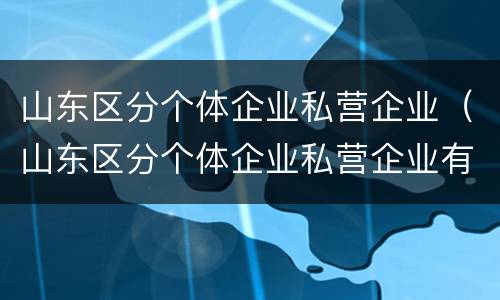 山东区分个体企业私营企业（山东区分个体企业私营企业有哪些）