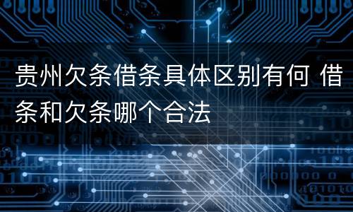 贵州欠条借条具体区别有何 借条和欠条哪个合法