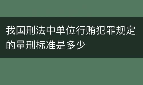 我国刑法中单位行贿犯罪规定的量刑标准是多少